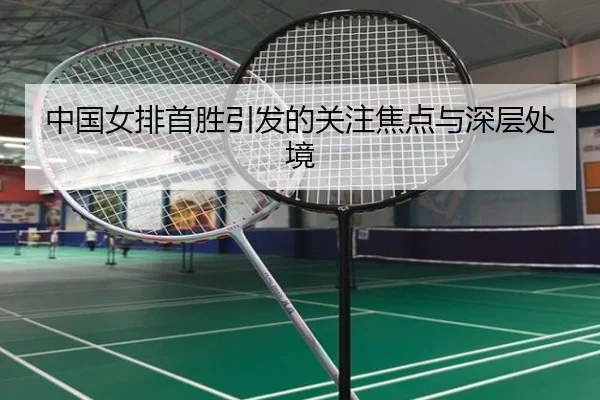 中国女排首胜引发的关注焦点与深层处境